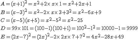 A=(x+1)^2=x^2+2\times  \,x\times  \,1=x^2+2x+1\\B=(x-3)^2=x^2-2\times  \,x\times  \,3+3^2=x^2-6x+9\\C=(x-5)(x+5)=x^2-5^2=x^2-25\\D=99\times  \,101=(100-1)(100+1)=100^2-1^2=10000-1=9999\\E=(2x-7)^2=(2x)^2-2\times  \,2x\times  \,7+7^2=4x^2-28x+49